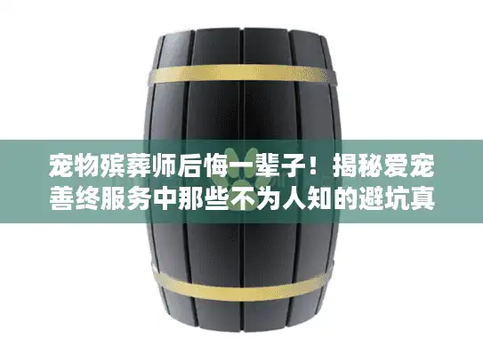 宠物殡葬师后悔一辈子！揭秘爱宠善终服务中那些不为人知的避坑真相