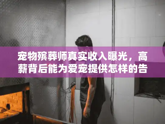 宠物殡葬师真实收入曝光，高薪背后能为爱宠提供怎样的告别仪式？