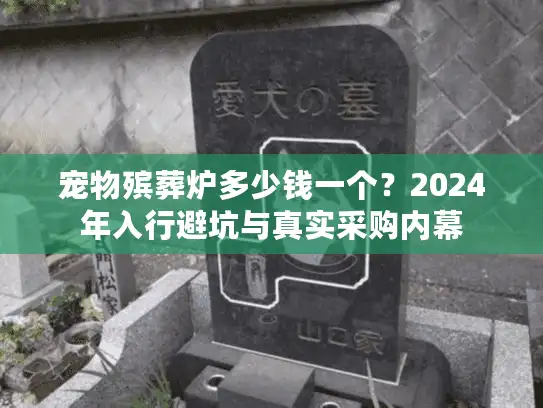 宠物殡葬炉多少钱一个？2024年入行避坑与真实采购内幕
