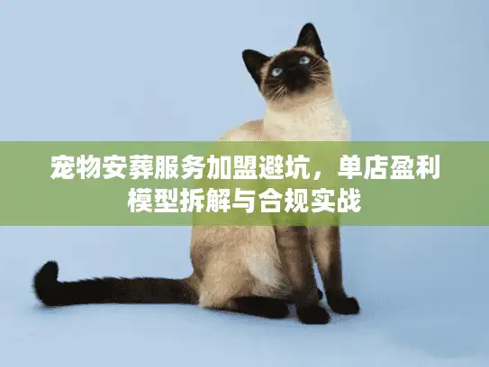 宠物安葬服务加盟避坑，单店盈利模型拆解与合规实战