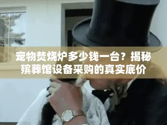 宠物焚烧炉多少钱一台？揭秘殡葬馆设备采购的真实底价