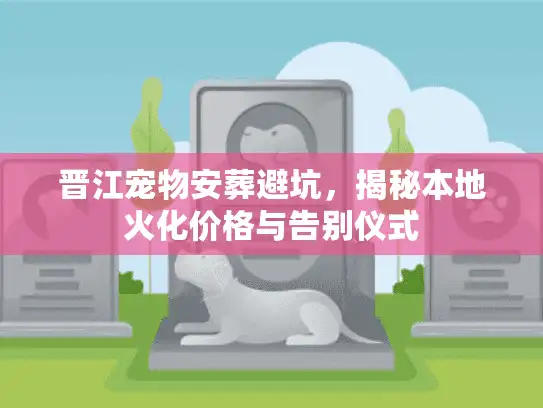 晋江宠物安葬避坑，揭秘本地火化价格与告别仪式