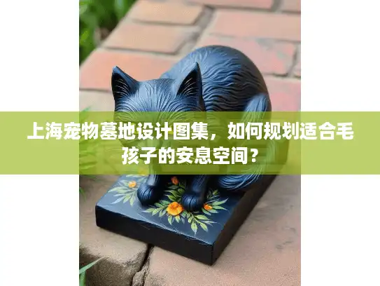 上海宠物墓地设计图集，如何规划适合毛孩子的安息空间？