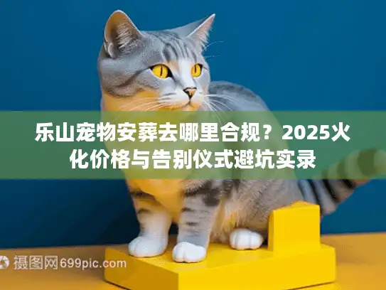 乐山宠物安葬去哪里合规？2025火化价格与告别仪式避坑实录