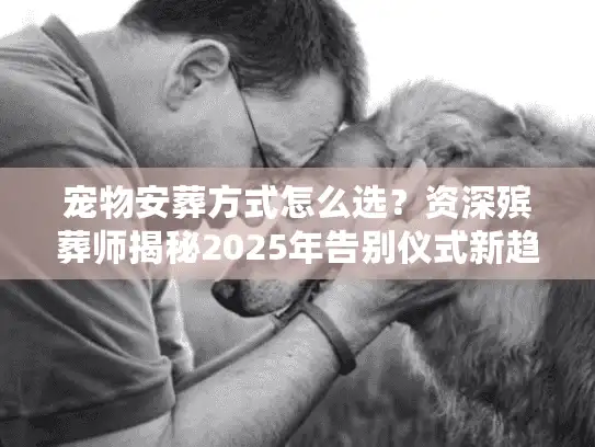 宠物安葬方式怎么选？资深殡葬师揭秘2025年告别仪式新趋势
