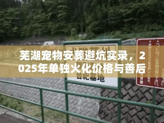 芜湖宠物安葬避坑实录，2025年单独火化价格与善后流程