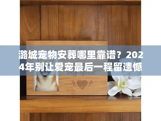 潞城宠物安葬哪里靠谱？2024年别让爱宠最后一程留遗憾