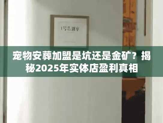 宠物安葬加盟是坑还是金矿？揭秘2025年实体店盈利真相