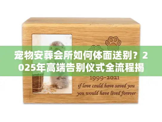 宠物安葬会所如何体面送别？2025年高端告别仪式全流程揭秘