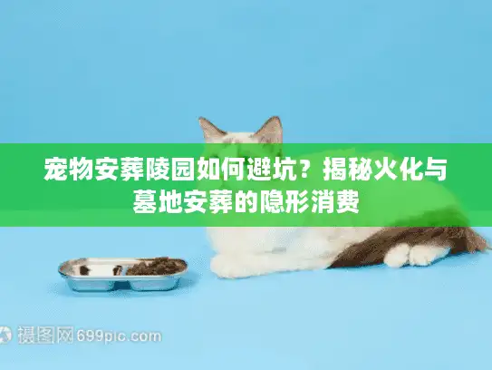 宠物安葬陵园如何避坑？揭秘火化与墓地安葬的隐形消费