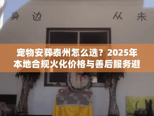 宠物安葬泰州怎么选？2025年本地合规火化价格与善后服务避雷