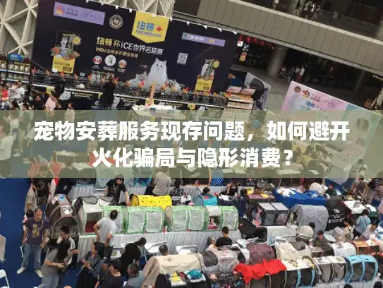 宠物安葬服务现存问题，如何避开火化骗局与隐形消费？