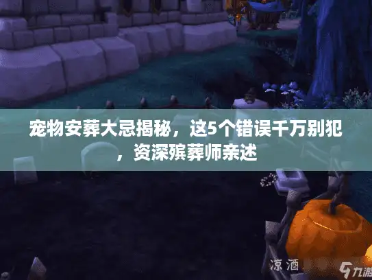 宠物安葬大忌揭秘，这5个错误千万别犯，资深殡葬师亲述