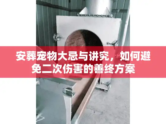 安葬宠物大忌与讲究，如何避免二次伤害的善终方案