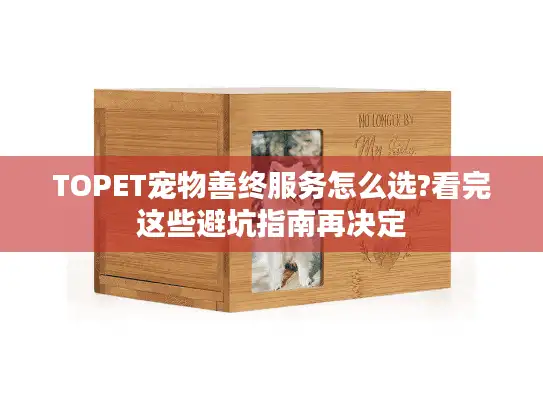 TOPET宠物善终服务怎么选?看完这些避坑指南再决定