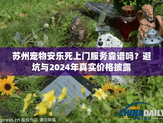 苏州宠物安乐死上门服务靠谱吗？避坑与2024年真实价格披露