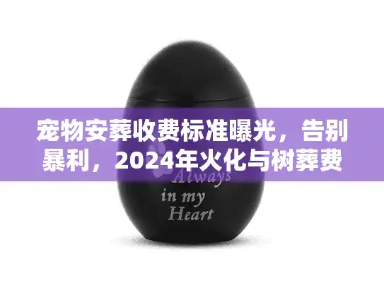 宠物安葬收费标准曝光，告别暴利，2024年火化与树葬费用全公开