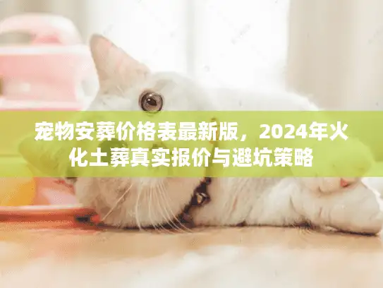 宠物安葬价格表最新版，2024年火化土葬真实报价与避坑策略