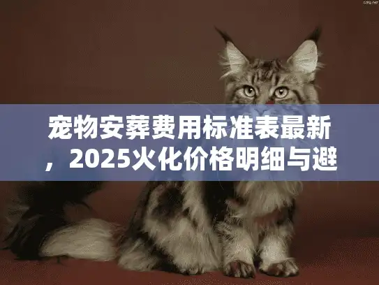 宠物安葬费用标准表最新，2025火化价格明细与避坑