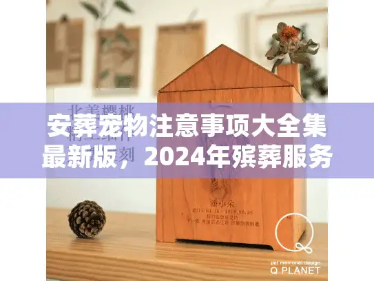 安葬宠物注意事项大全集最新版，2024年殡葬服务避坑与合规全流程