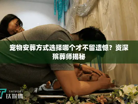宠物安葬方式选择哪个才不留遗憾？资深殡葬师揭秘