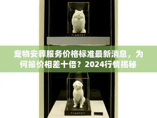 宠物安葬服务价格标准最新消息，为何报价相差十倍？2024行情揭秘