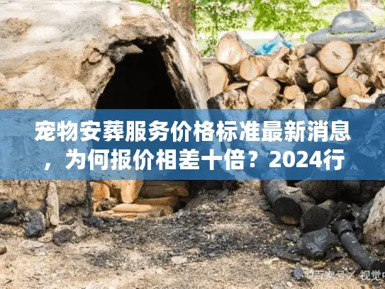 宠物安葬服务价格标准最新消息，为何报价相差十倍？2024行情揭秘