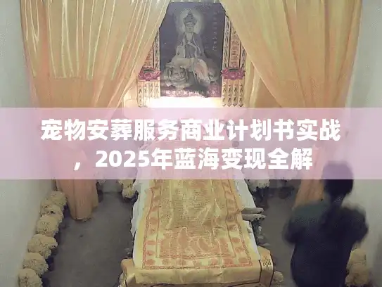 宠物安葬服务商业计划书实战，2025年蓝海变现全解