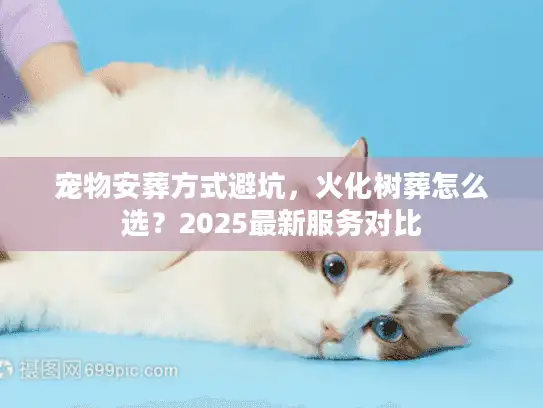 宠物安葬方式避坑，火化树葬怎么选？2025最新服务对比