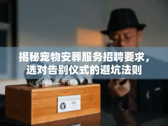 揭秘宠物安葬服务招聘要求，选对告别仪式的避坑法则
