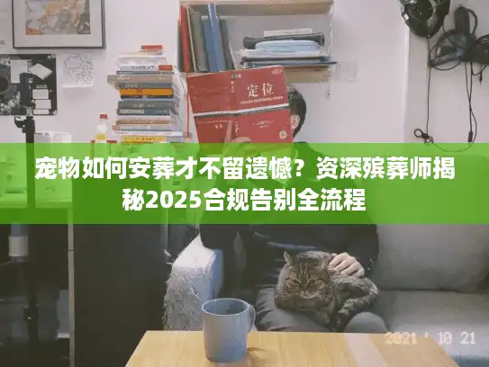 宠物如何安葬才不留遗憾？资深殡葬师揭秘2025合规告别全流程