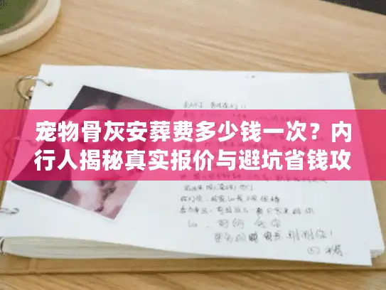 宠物骨灰安葬费多少钱一次？内行人揭秘真实报价与避坑省钱攻略