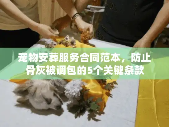 宠物安葬服务合同范本，防止骨灰被调包的5个关键条款