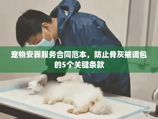 宠物安葬服务合同范本，防止骨灰被调包的5个关键条款