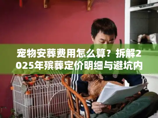 宠物安葬费用怎么算？拆解2025年殡葬定价明细与避坑内幕