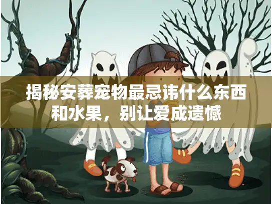 揭秘安葬宠物最忌讳什么东西和水果，别让爱成遗憾