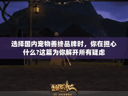 选择国内宠物善终品牌时，你在担心什么?这篇为你解开所有疑虑