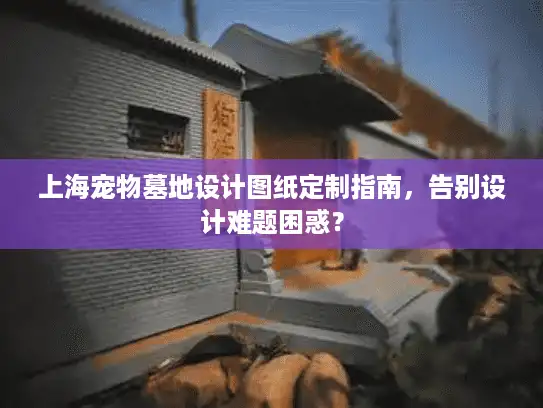 上海宠物墓地设计图纸定制指南，告别设计难题困惑？