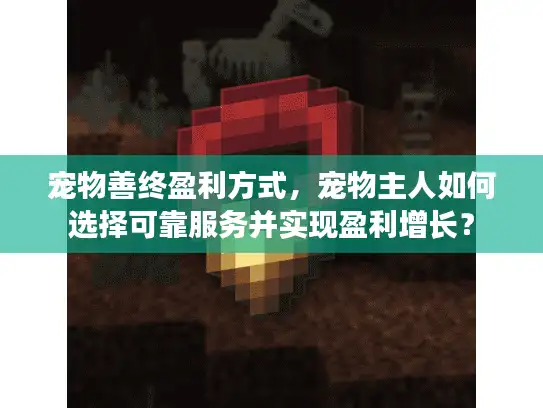 宠物善终盈利方式，宠物主人如何选择可靠服务并实现盈利增长？