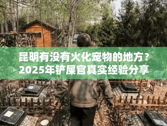 昆明有没有火化宠物的地方？2025年铲屎官真实经验分享