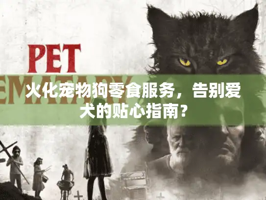 火化宠物狗零食服务，告别爱犬的贴心指南？