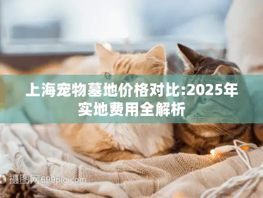 上海宠物墓地价格对比:2025年实地费用全解析