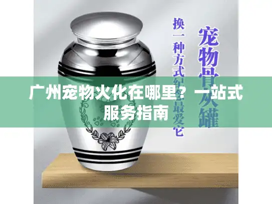 广州宠物火化在哪里？一站式服务指南