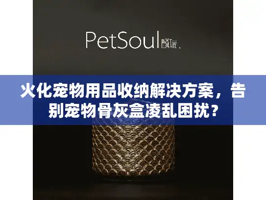 火化宠物用品收纳解决方案，告别宠物骨灰盒凌乱困扰？