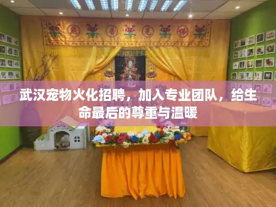 武汉宠物火化招聘，加入专业团队，给生命最后的尊重与温暖