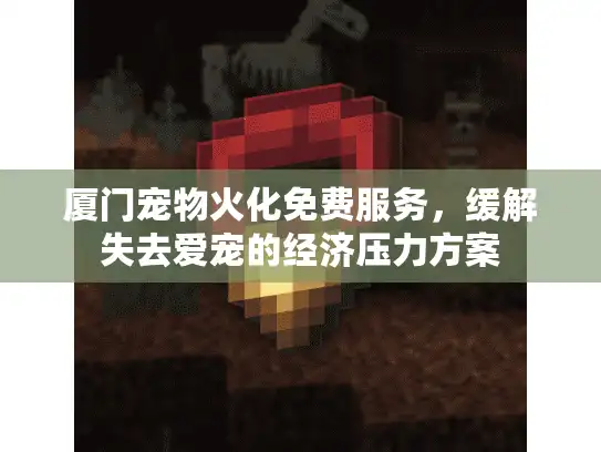厦门宠物火化免费服务，缓解失去爱宠的经济压力方案