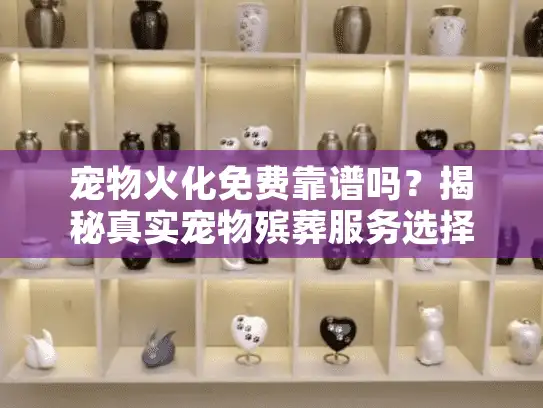宠物火化免费靠谱吗？揭秘真实宠物殡葬服务选择