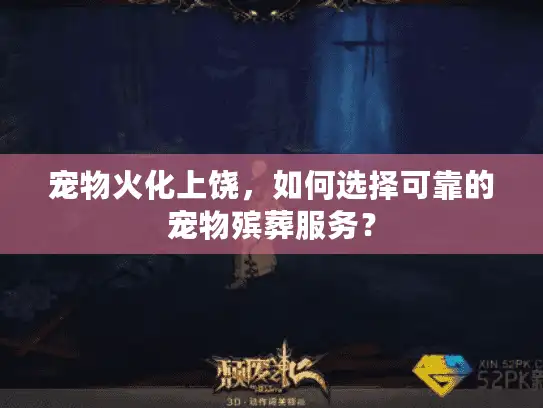 宠物火化上饶，如何选择可靠的宠物殡葬服务？