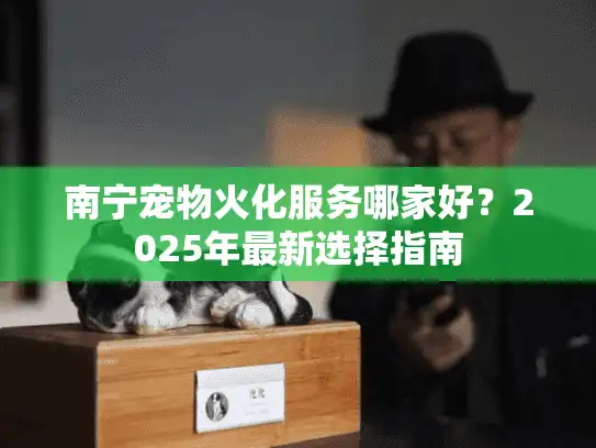 南宁宠物火化服务哪家好？2025年最新选择指南