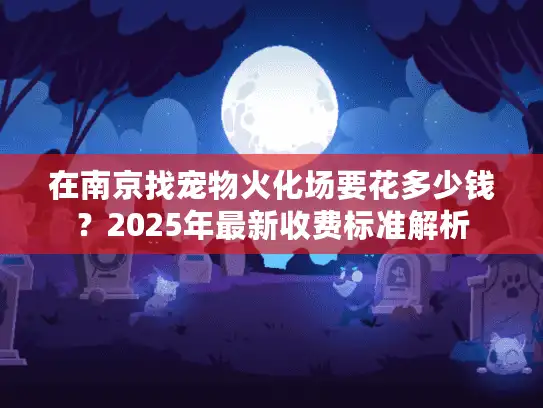 在南京找宠物火化场要花多少钱？2025年最新收费标准解析